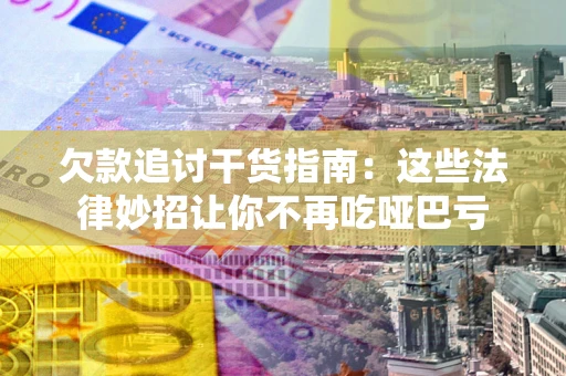 北京欠款追讨干货指南：这些法律妙招让你不再吃哑巴亏