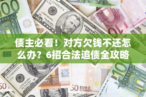 北京债主必看！对方欠钱不还怎么办？6招合法追债全攻略