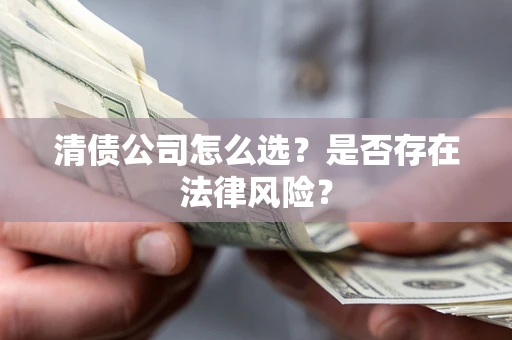 北京清债公司怎么选？是否存在法律风险？