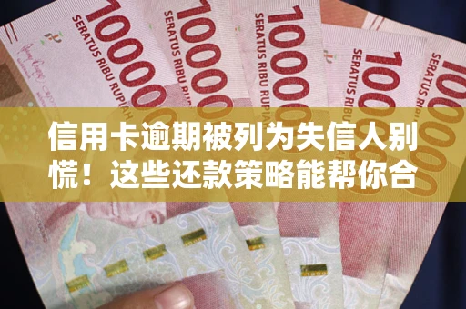 北京信用卡逾期被列为失信人别慌！这些还款策略能帮你合法止损