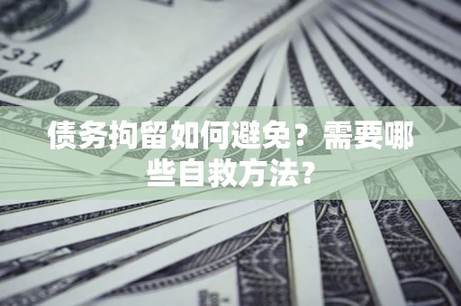 北京债务拘留如何避免？需要哪些自救方法？