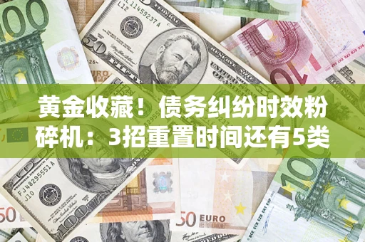 北京黄金收藏！债务纠纷时效粉碎机：3招重置时间还有5类不设年限的特殊债务