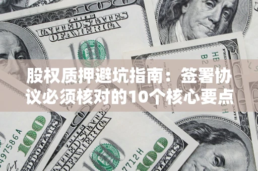 北京股权质押避坑指南：签署协议必须核对的10个核心要点