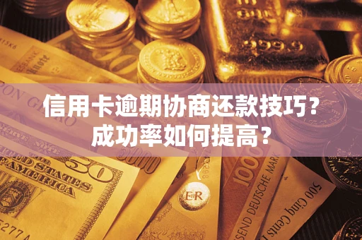 北京信用卡逾期协商还款技巧？成功率如何提高？