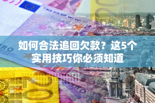 北京如何合法追回欠款？这5个实用技巧你必须知道