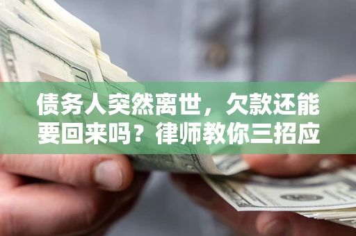 北京债务人突然离世，欠款还能要回来吗？律师教你三招应对