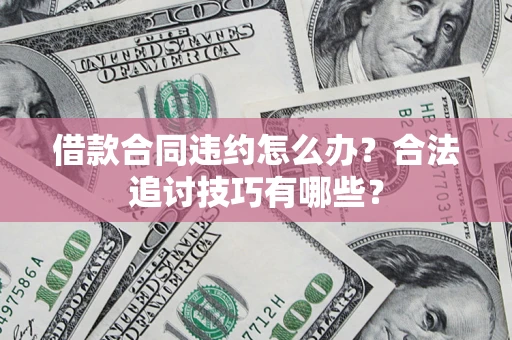 北京借款合同违约怎么办？合法追讨技巧有哪些？