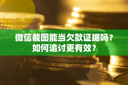 北京微信截图能当欠款证据吗？如何追讨更有效？