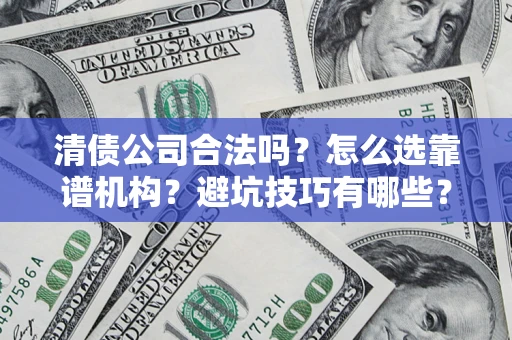 北京清债公司合法吗？怎么选靠谱机构？避坑技巧有哪些？