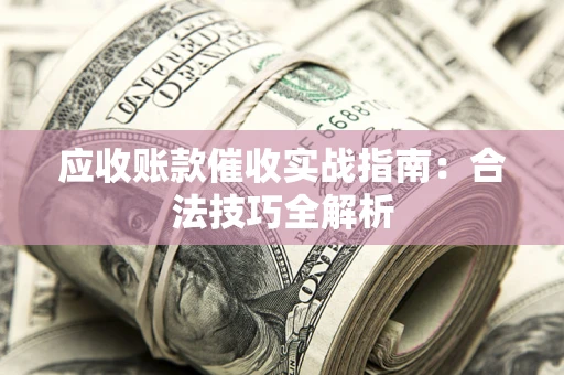 北京应收账款催收实战指南：合法技巧全解析
