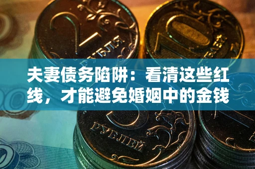 北京夫妻债务陷阱：看清这些红线，才能避免婚姻中的金钱危机