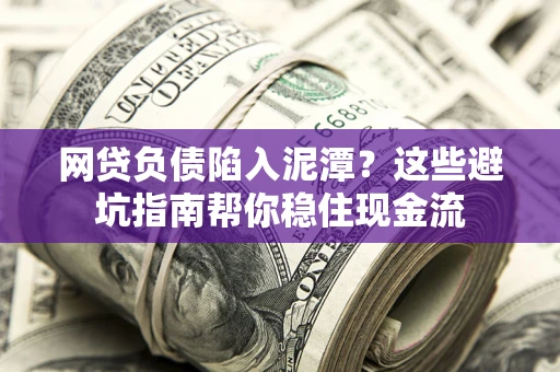 北京网贷负债陷入泥潭？这些避坑指南帮你稳住现金流