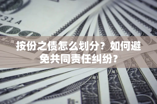北京按份之债怎么划分？如何避免共同责任纠纷？