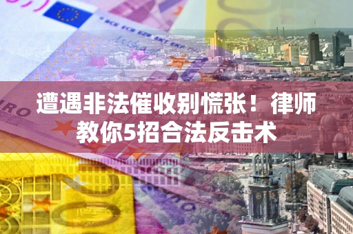 北京遭遇非法催收别慌张！律师教你5招合法反击术