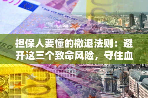 北京担保人要懂的撤退法则：避开这三个致命风险，守住血汗钱
