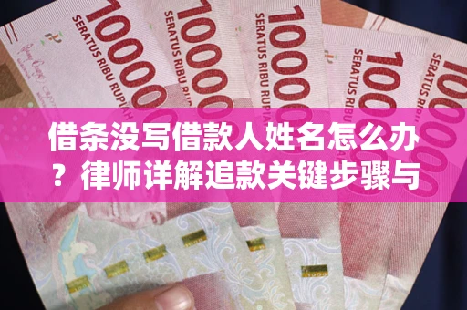 北京借条没写借款人姓名怎么办？律师详解追款关键步骤与证据链构建