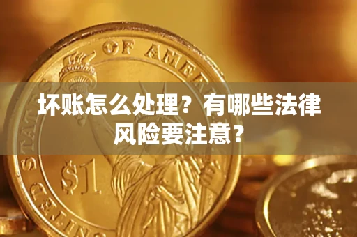 北京坏账怎么处理？有哪些法律风险要注意？