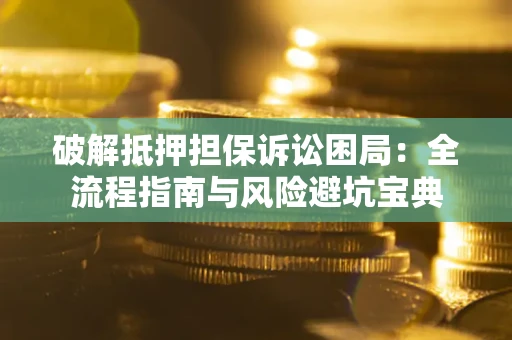 北京破解抵押担保诉讼困局:全流程指南与风险避坑宝典 北京破解抵押担保诉讼困局:全流程指南与风险避坑宝典