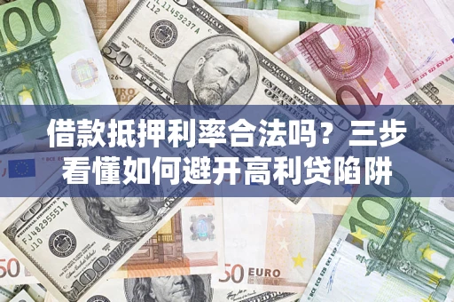 北京借款抵押利率合法吗？三步看懂如何避开高利贷陷阱