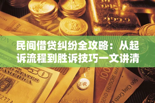 北京民间借贷纠纷全攻略：从起诉流程到胜诉技巧一文讲清