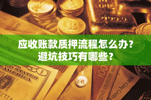 北京应收账款质押流程怎么办？避坑技巧有哪些？