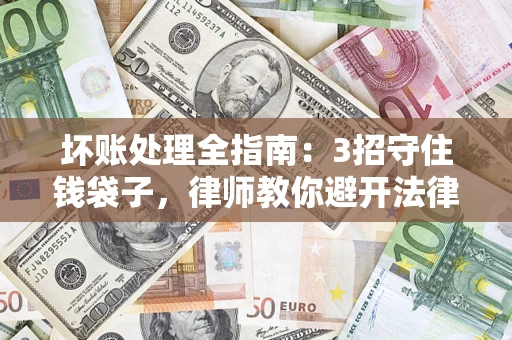 北京坏账处理全指南：3招守住钱袋子，律师教你避开法律雷区