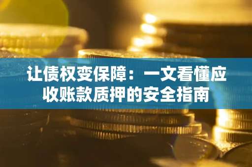 北京让债权变保障：一文看懂应收账款质押的安全指南