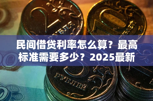 北京民间借贷利率怎么算？最高标准需要多少？2025最新避坑指南