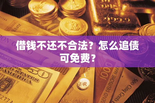 北京借钱不还不合法？怎么追债可免费？