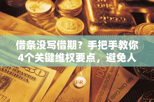 北京借条没写借期？手把手教你4个关键维权要点，避免人财两空
