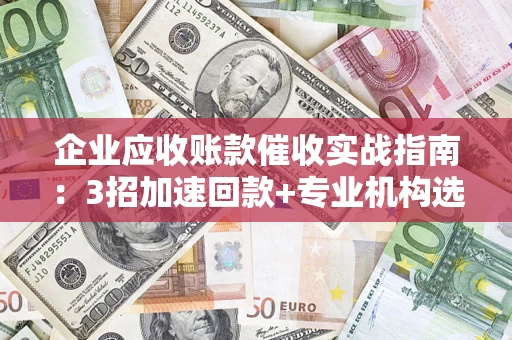 北京企业应收账款催收实战指南：3招加速回款+专业机构选择避坑