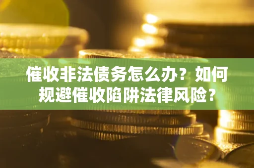 北京催收非法债务怎么办？如何规避催收陷阱法律风险？