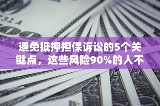 北京避免抵押担保诉讼的5个关键点，这些风险90%的人不知道！