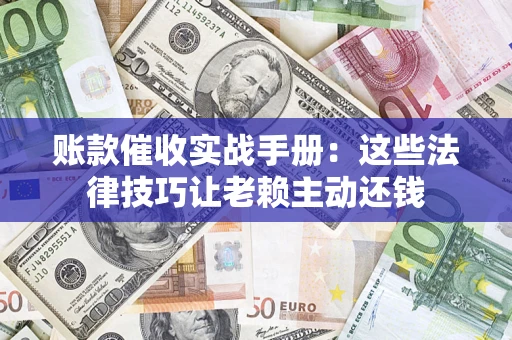 北京账款催收实战手册：这些法律技巧让老赖主动还钱