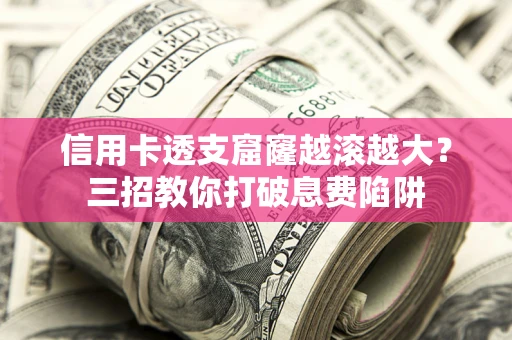 北京信用卡透支窟窿越滚越大？三招教你打破息费陷阱