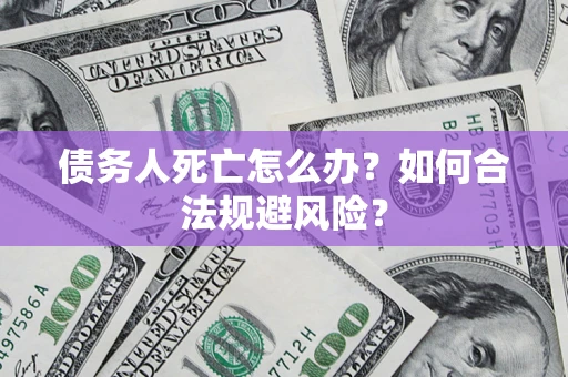北京债务人死亡怎么办？如何合法规避风险？