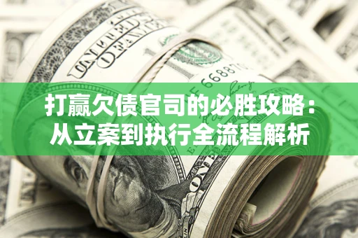 北京打赢欠债官司的必胜攻略：从立案到执行全流程解析