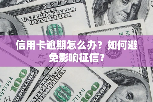 北京信用卡逾期怎么办？如何避免影响征信？