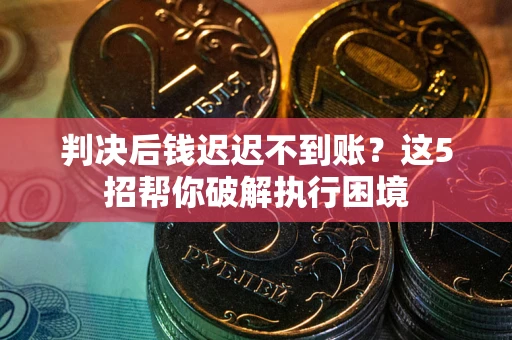 北京判决后钱迟迟不到账？这5招帮你破解执行困境