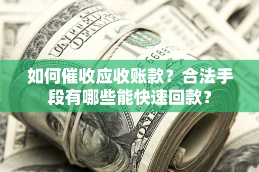 北京如何催收应收账款？合法手段有哪些能快速回款？