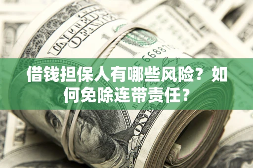 北京借钱担保人有哪些风险？如何免除连带责任？