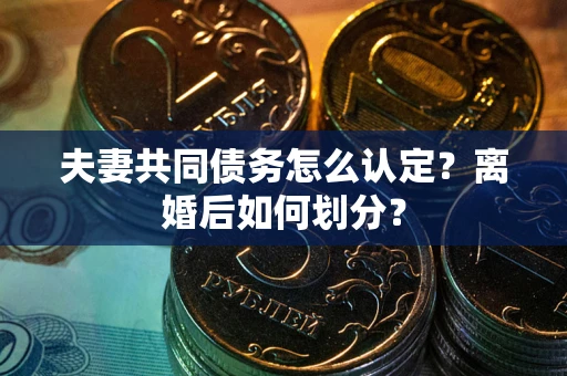 北京夫妻共同债务怎么认定？离婚后如何划分？