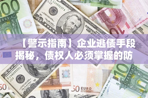 北京【警示指南】企业逃债手段揭秘，债权人必须掌握的防坑宝典