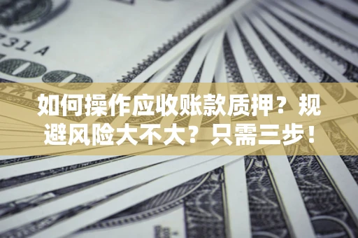 北京如何操作应收账款质押？规避风险大不大？只需三步！