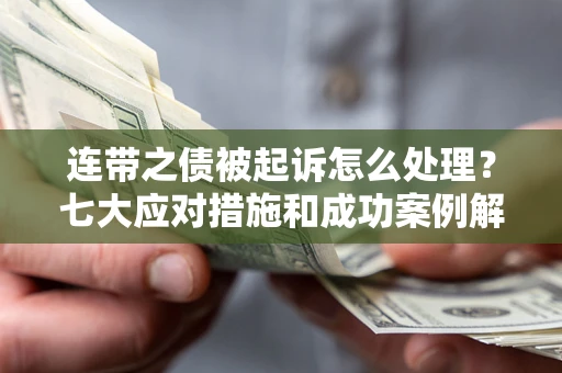 北京连带之债被起诉怎么处理？七大应对措施和成功案例解析