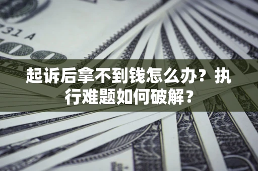 北京起诉后拿不到钱怎么办？执行难题如何破解？