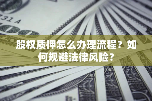 北京股权质押怎么办理流程？如何规避法律风险？