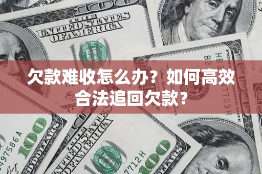 北京欠款难收怎么办？如何高效合法追回欠款？