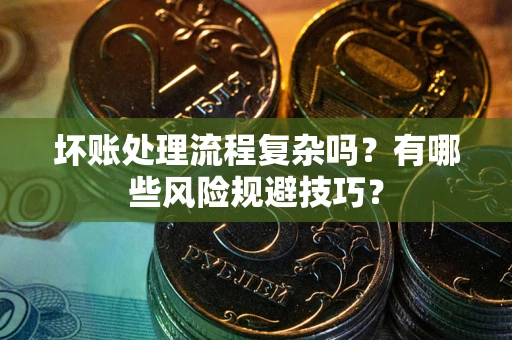 北京坏账处理流程复杂吗？有哪些风险规避技巧？
