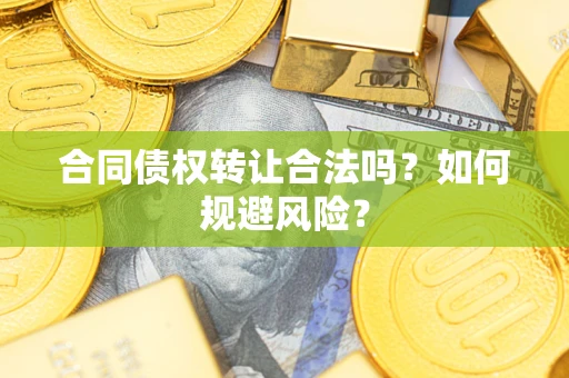 北京合同债权转让合法吗？如何规避风险？